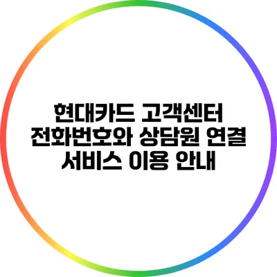 현대카드 고객센터 전화번호와 상담원 연결 서비스 이용 안내