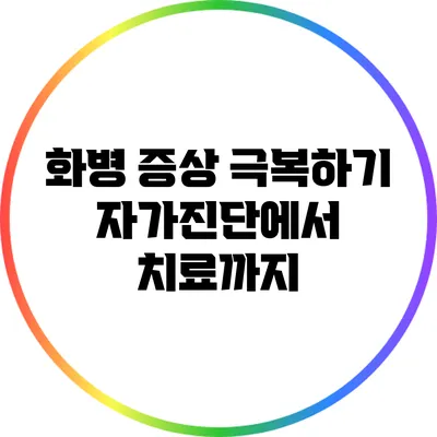 화병 증상 극복하기: 자가진단에서 치료까지