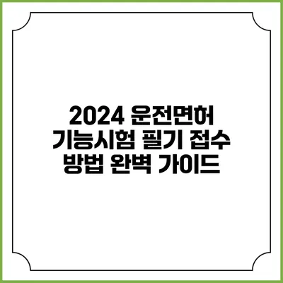 2024 운전면허 기능시험 필기 접수 방법 완벽 가이드