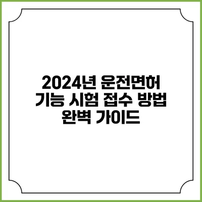 2024년 운전면허 기능 시험 접수 방법 완벽 가이드