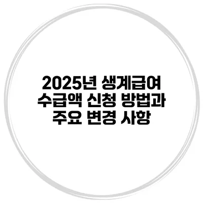 2025년 생계급여 수급액 신청 방법과 주요 변경 사항
