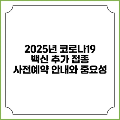 2025년 코로나19 백신 추가 접종 사전예약 안내와 중요성
