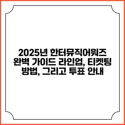2025년 한터뮤직어워즈 완벽 가이드: 라인업, 티켓팅 방법, 그리고 투표 안내