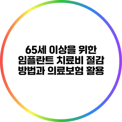 65세 이상을 위한 임플란트 치료비 절감 방법과 의료보험 활용