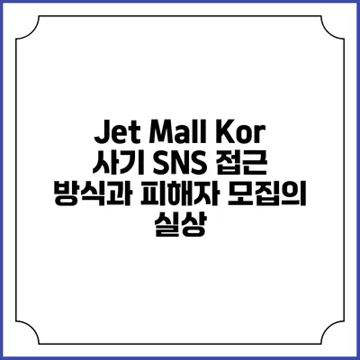 Jet Mall Kor 사기: SNS 접근 방식과 피해자 모집의 실상