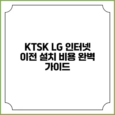 KTSK LG 인터넷 이전 설치 비용 완벽 가이드