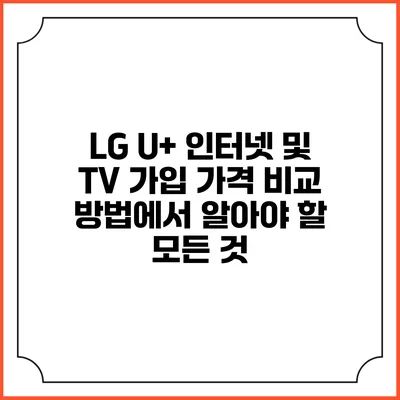 LG U+ 인터넷 및 TV 가입 가격 비교 방법에서 알아야 할 모든 것