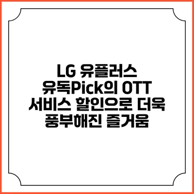 LG 유플러스 유독Pick의 OTT 서비스 할인으로 더욱 풍부해진 즐거움