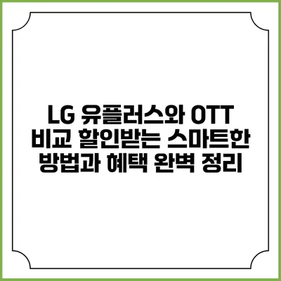 LG 유플러스와 OTT 비교: 할인받는 스마트한 방법과 혜택 완벽 정리