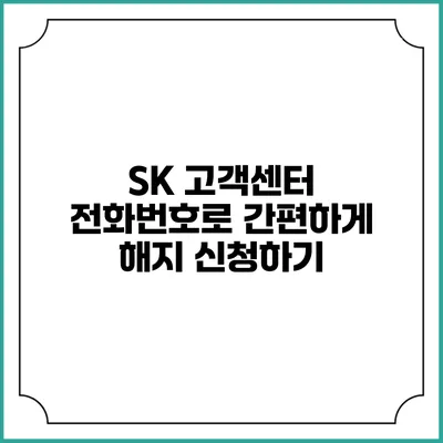 SK 고객센터 전화번호로 간편하게 해지 신청하기