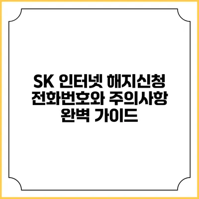 SK 인터넷 해지신청: 전화번호와 주의사항 완벽 가이드