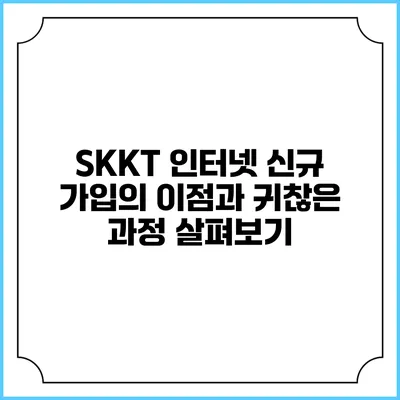 SKKT 인터넷 신규 가입의 이점과 귀찮은 과정 살펴보기