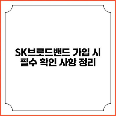 SK브로드밴드 가입 시 필수 확인 사항 정리