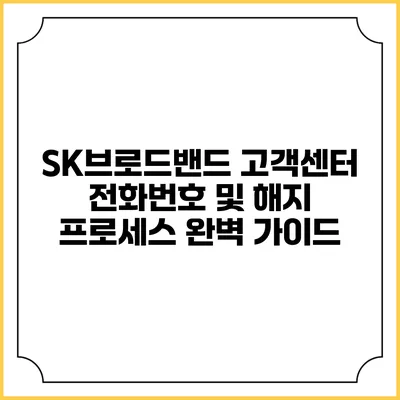 SK브로드밴드 고객센터 전화번호 및 해지 프로세스 완벽 가이드