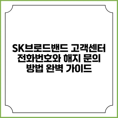 SK브로드밴드 고객센터 전화번호와 해지 문의 방법 완벽 가이드