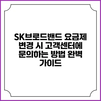 SK브로드밴드 요금제 변경 시 고객센터에 문의하는 방법 완벽 가이드