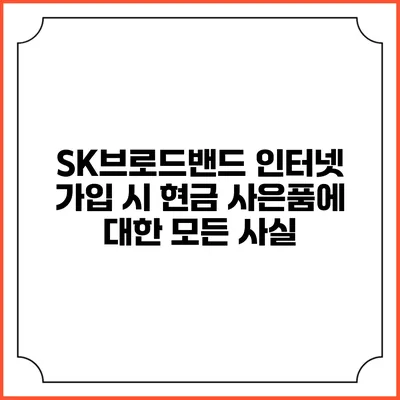 SK브로드밴드 인터넷 가입 시 현금 사은품에 대한 모든 사실