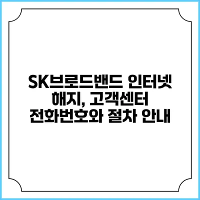 SK브로드밴드 인터넷 해지, 고객센터 전화번호와 절차 안내