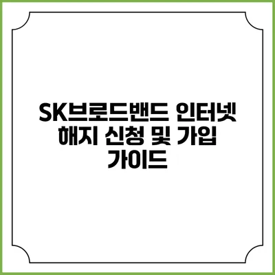 SK브로드밴드 인터넷 해지 신청 및 가입 가이드