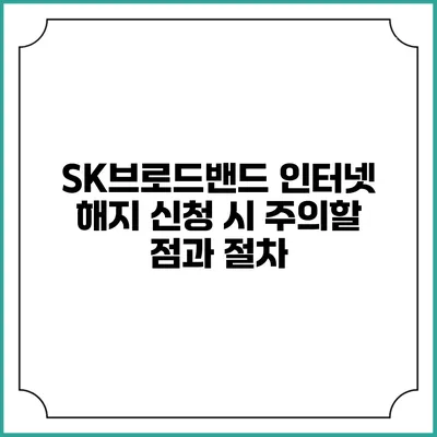 SK브로드밴드 인터넷 해지 신청 시 주의할 점과 절차