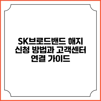 SK브로드밴드 해지 신청 방법과 고객센터 연결 가이드