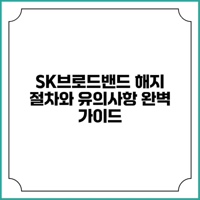 SK브로드밴드 해지 절차와 유의사항: 완벽 가이드