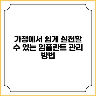가정에서 쉽게 실천할 수 있는 임플란트 관리 방법