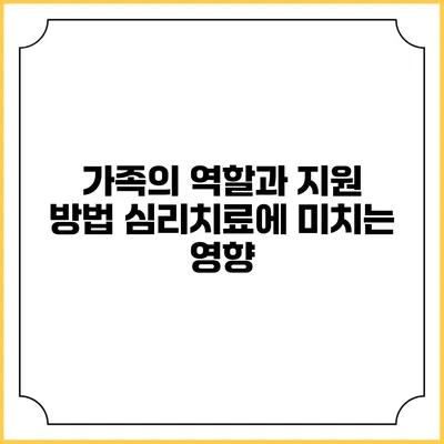가족의 역할과 지원 방법: 심리치료에 미치는 영향