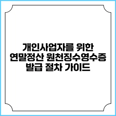 개인사업자를 위한 연말정산: 원천징수영수증 발급 절차 가이드
