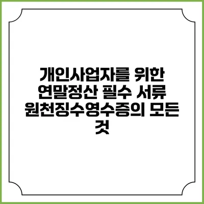개인사업자를 위한 연말정산 필수 서류: 원천징수영수증의 모든 것