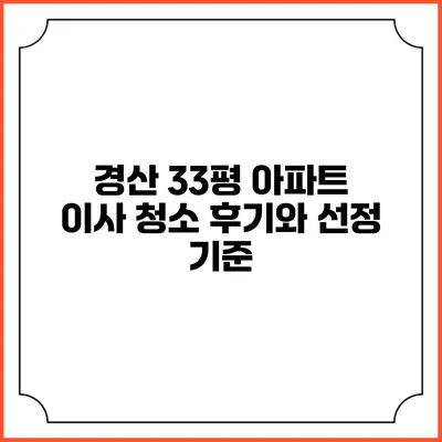 경산 33평 아파트 이사 청소 후기와 선정 기준