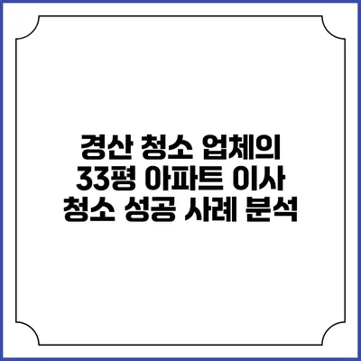 경산 청소 업체의 33평 아파트 이사 청소 성공 사례 분석