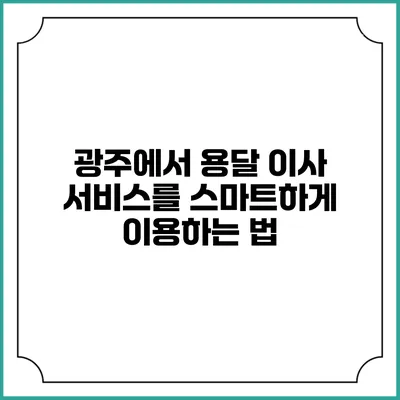 광주에서 용달 이사 서비스를 스마트하게 이용하는 법