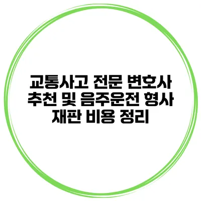교통사고 전문 변호사 추천 및 음주운전 형사 재판 비용 정리