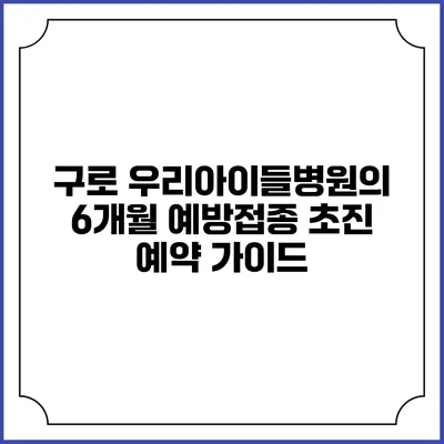 구로 우리아이들병원의 6개월 예방접종 초진 예약 가이드