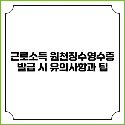 근로소득 원천징수영수증 발급 시 유의사항과 팁