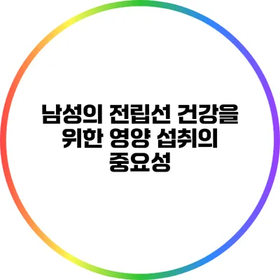 남성의 전립선 건강을 위한 영양 섭취의 중요성