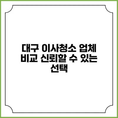 대구 이사청소 업체 비교: 신뢰할 수 있는 선택