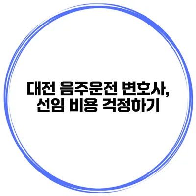 대전 음주운전 변호사, 선임 비용 걱정하기