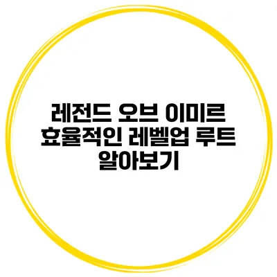 레전드 오브 이미르 효율적인 레벨업 루트 알아보기