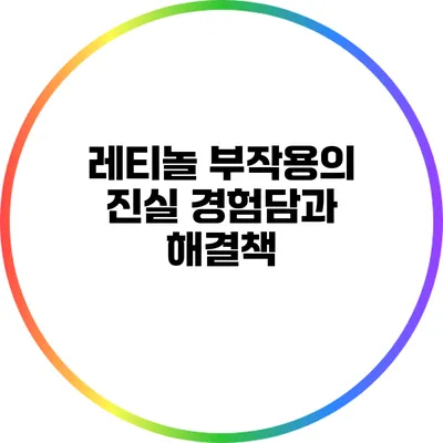 레티놀 부작용의 진실: 경험담과 해결책