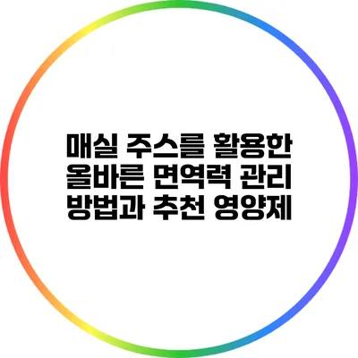 매실 주스를 활용한 올바른 면역력 관리 방법과 추천 영양제