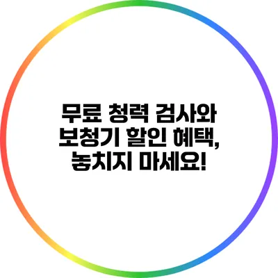 무료 청력 검사와 보청기 할인 혜택, 놓치지 마세요!