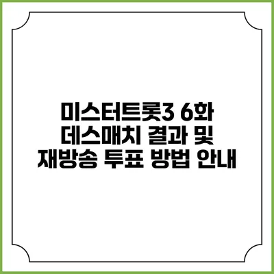미스터트롯3 6화: 데스매치 결과 및 재방송 투표 방법 안내