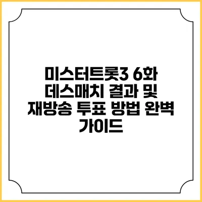 미스터트롯3 6화 데스매치 결과 및 재방송 투표 방법 완벽 가이드