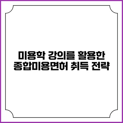 미용학 강의를 활용한 종합미용면허 취득 전략