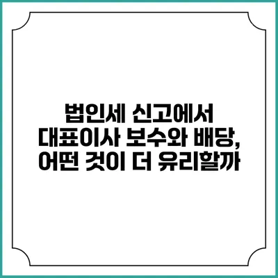 법인세 신고에서 대표이사 보수와 배당, 어떤 것이 더 유리할까?