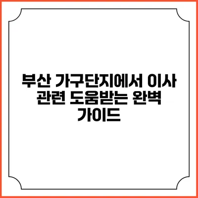 부산 가구단지에서 이사 관련 도움받는 완벽 가이드