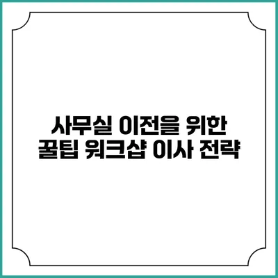 사무실 이전을 위한 꿀팁: 워크샵 이사 전략