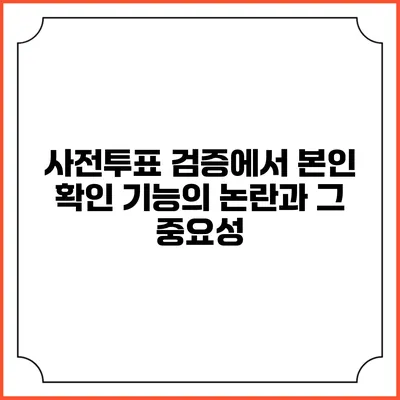 사전투표 검증에서 본인 확인 기능의 논란과 그 중요성